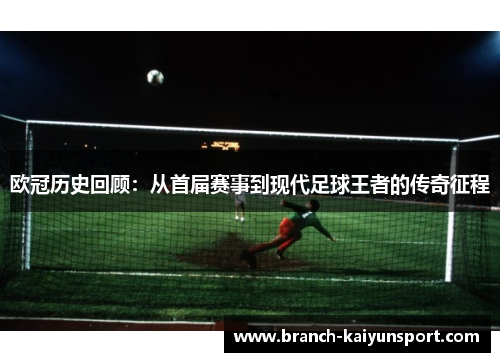 欧冠历史回顾：从首届赛事到现代足球王者的传奇征程