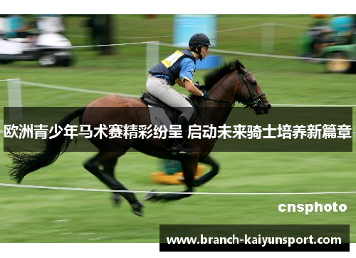 欧洲青少年马术赛精彩纷呈 启动未来骑士培养新篇章