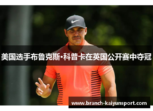 美国选手布鲁克斯·科普卡在英国公开赛中夺冠