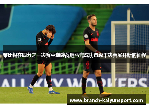 莱比锡在四分之一决赛中逆袭战胜马竞成功晋级半决赛展开新的征程