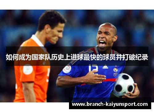 如何成为国家队历史上进球最快的球员并打破纪录