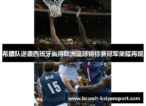 希腊队逆袭西班牙赢得欧洲篮球锦标赛冠军荣耀再现
