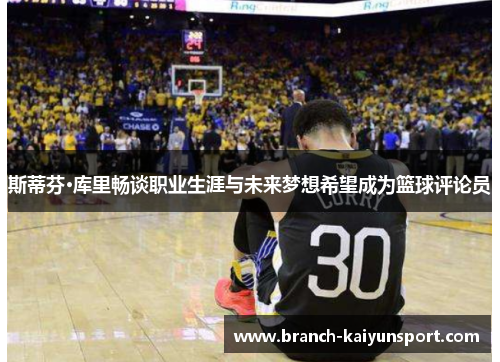 斯蒂芬·库里畅谈职业生涯与未来梦想希望成为篮球评论员