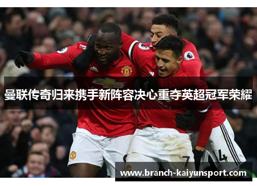 曼联传奇归来携手新阵容决心重夺英超冠军荣耀