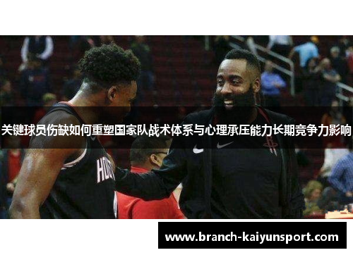 关键球员伤缺如何重塑国家队战术体系与心理承压能力长期竞争力影响