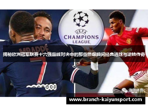 揭秘欧洲冠军联赛十六强巅峰对决中的那些燃爆瞬间经典进球与逆转传奇