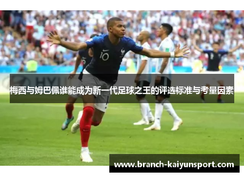 梅西与姆巴佩谁能成为新一代足球之王的评选标准与考量因素