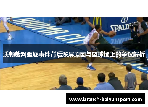 沃顿裁判驱逐事件背后深层原因与篮球场上的争议解析