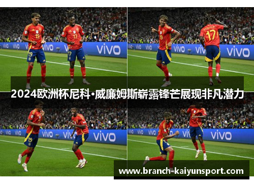 2024欧洲杯尼科·威廉姆斯崭露锋芒展现非凡潜力