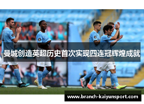 曼城创造英超历史首次实现四连冠辉煌成就