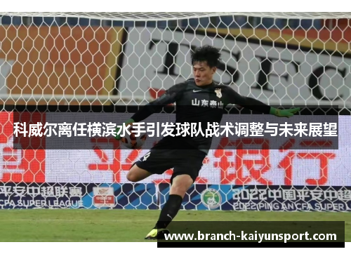科威尔离任横滨水手引发球队战术调整与未来展望