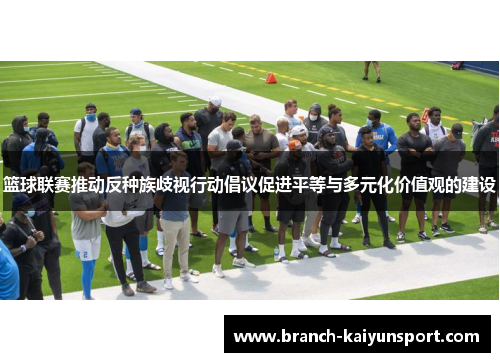 篮球联赛推动反种族歧视行动倡议促进平等与多元化价值观的建设