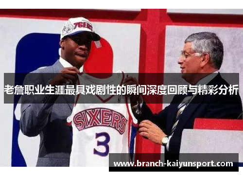 老詹职业生涯最具戏剧性的瞬间深度回顾与精彩分析