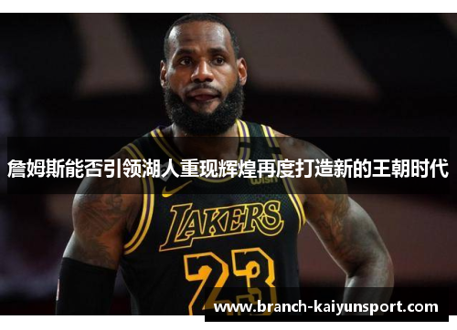 詹姆斯能否引领湖人重现辉煌再度打造新的王朝时代