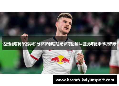 达姆施塔特单赛季积分寥寥创尴尬纪录背后球队困境与德甲保级启示