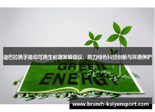迪巴拉携手推动可再生能源发展倡议，助力绿色科技创新与环境保护