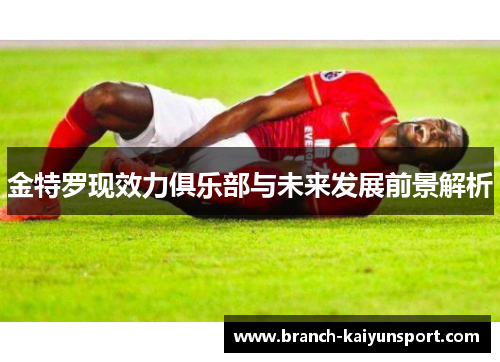 金特罗现效力俱乐部与未来发展前景解析